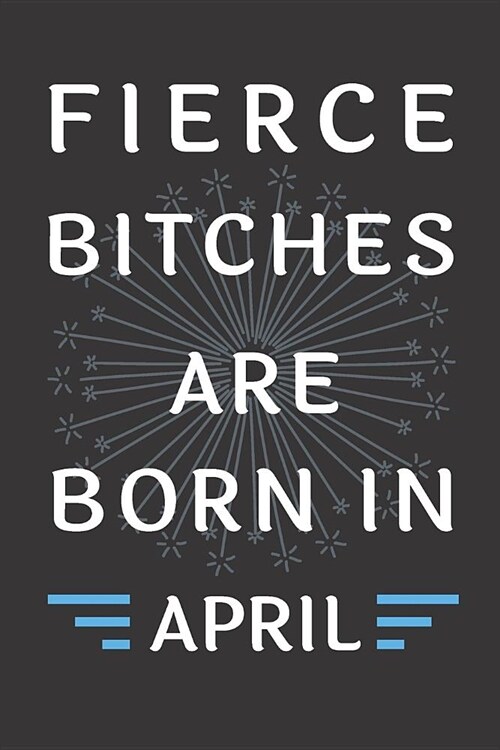 Fierce Bitches Are Born In April: Journal, Funny Birthday present, Gag Gift for Your Best Friend - beautifully lined pages Notebook (B-day Month for h (Paperback)