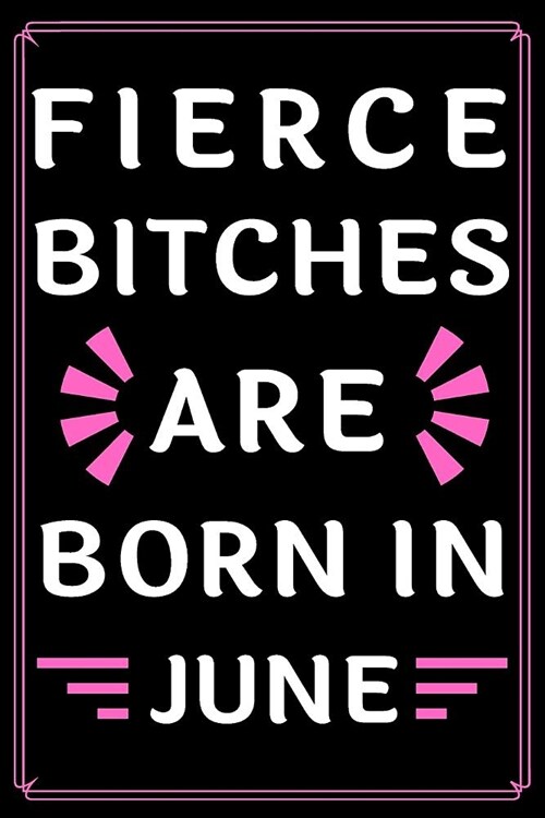 Fierce Bitches Are Born In June: Journal - Funny Birthday present - Gag Gift for Your Best Friend - beautifully lined pages Notebook - (B-day Month fo (Paperback)