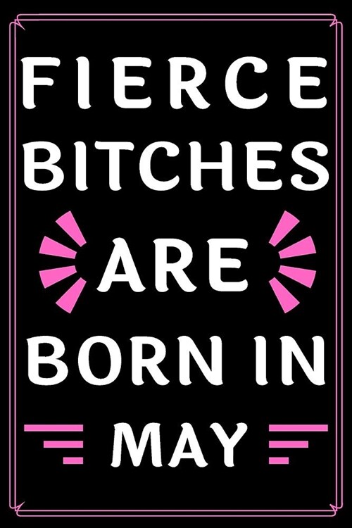 Fierce Bitches Are Born In May: Journal - Funny Birthday present - Gag Gift for Your Best Friend - beautifully lined pages Notebook - (B-day Month for (Paperback)