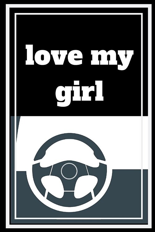 love my girl: Funny Quote Car Enthusiast. Notebook, Journal to write in for Car lovers (Paperback)
