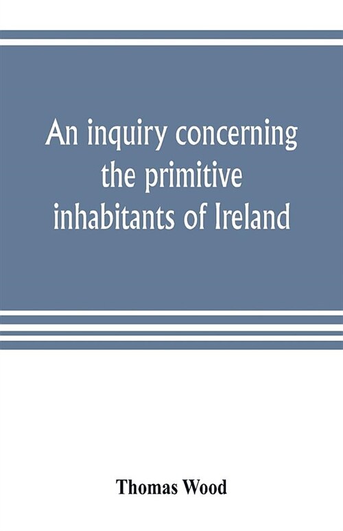 An inquiry concerning the primitive inhabitants of Ireland (Paperback)