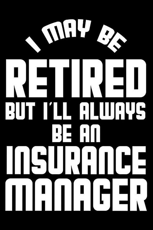 I May Be Retired But Ill Always Be An Insurance Manager: Retirement Journal, Keepsake Book, Composition Notebook, Gratitude Diary For Retired Insuran (Paperback)