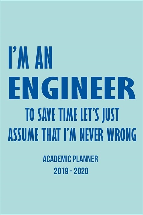 Academic Planner Calendar Im An Engineer To Save Time Lets Just Assume That Im Never Wrong: Student & Teacher Calendar Organizer With Class Schedul (Paperback)