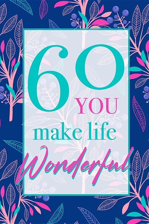 60 - You Make Life Wonderful: Beautiful Floral 60th Birthday Gift Lined Notebook With Thoughtful Message For A Loved One, Cute And Practical Alterna (Paperback)