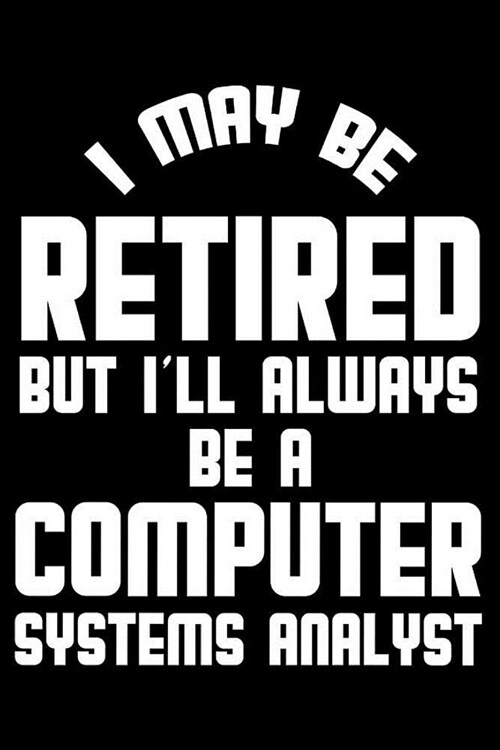 I May Be Retired But Ill Always Be A Computer Systems Analyst: Retirement Journal, Keepsake Book, Composition Notebook, Gratitude Diary For Retired C (Paperback)