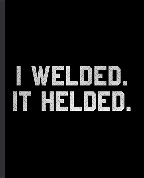 I Welded. It Helded.: A Blank Lined Notepad for a Welder on the Job (Paperback)