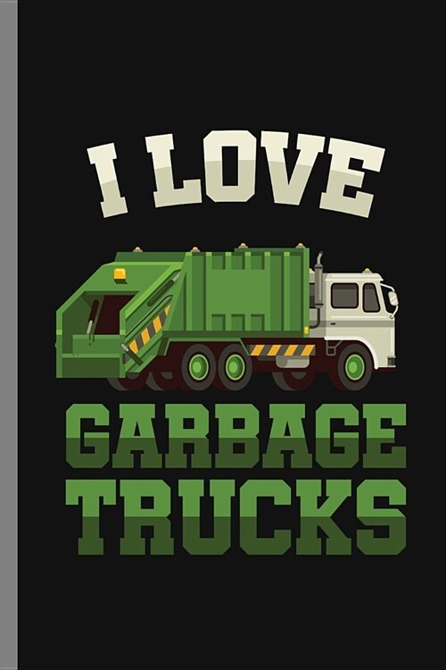 I love Garbage Trucks: I Love Garbage Truck Collectors Vehicle Automotive Mechanic Truck Drivers Cleanliness Gift (6x9) Dot Grid notebook J (Paperback)