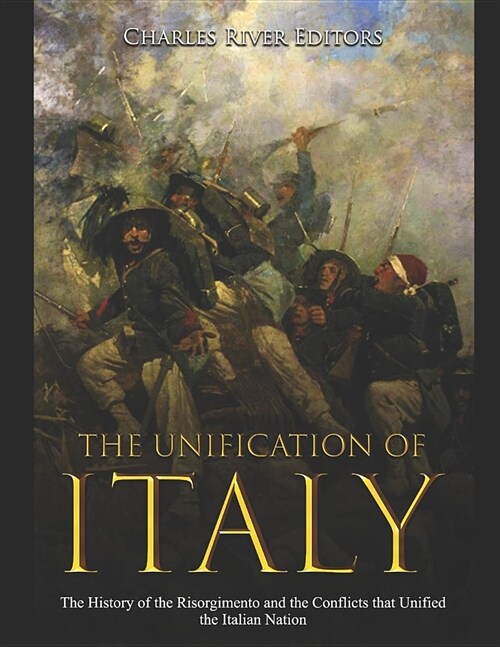 The Unification of Italy: The History of the Risorgimento and the Conflicts that Unified the Italian Nation (Paperback)