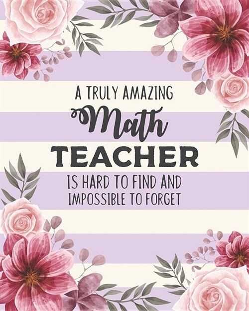 A Truly Amazing Math Teacher Is Hard To Find And Impossible To Forget: Floral Dot Grid Notebook and Appreciation Gift for Geometry Algebra Calculus Ma (Paperback)