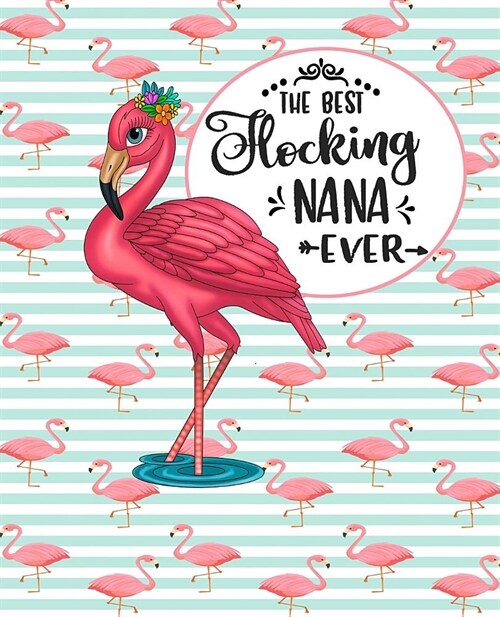 The Best Flocking Nana Ever: Adorable Pink Flamingo Journal Perfect for any Pink Flamingo Lover Great For Summer Journaling 100 Pages (Paperback)