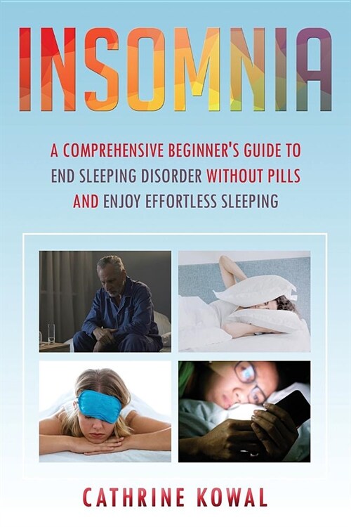 Insomnia: A Comprehensive Beginners Guide to End Sleeping Disorder without Pills and Enjoy Effortless Sleeping (Paperback)