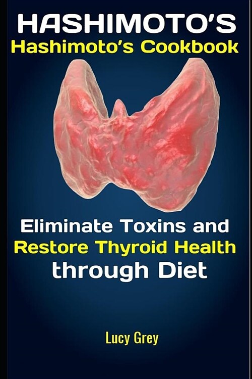 Hashimotos: Hashimotos Cookbook: Eliminate Toxins and Restore Thyroid Health through Diet (Paperback)