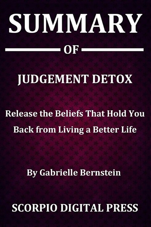 Summary Of Judgement Detox: Release the Beliefs That Hold You Back from Living a Better Life By Gabrielle Bernstein (Paperback)