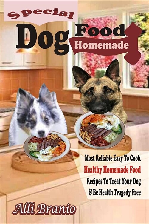 Special Dog Food Homemade: Most Reliable Easy To Cook Healthy Homemade Food Recipes To Treat Your Dog & Be Healthy Tragedy Free (Paperback)