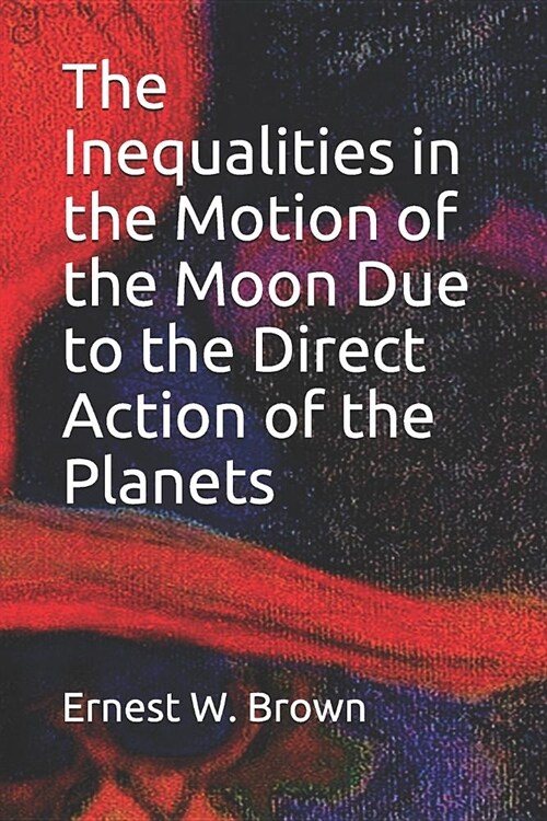 The Inequalities in the Motion of the Moon Due to the Direct Action of the Planets (Paperback)
