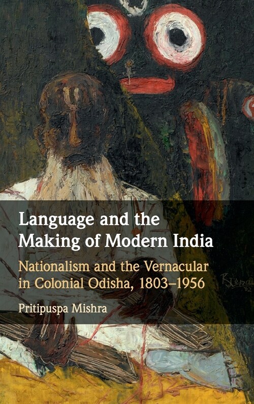 Language and the Making of Modern India : Nationalism and the Vernacular in Colonial Odisha, 1803–1956 (Hardcover)