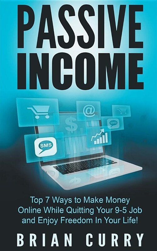 Passive Income: Top 7 Ways to Make Money Online While Quitting Your 9-5 Job and Enjoy Freedom In Your Life (Paperback)