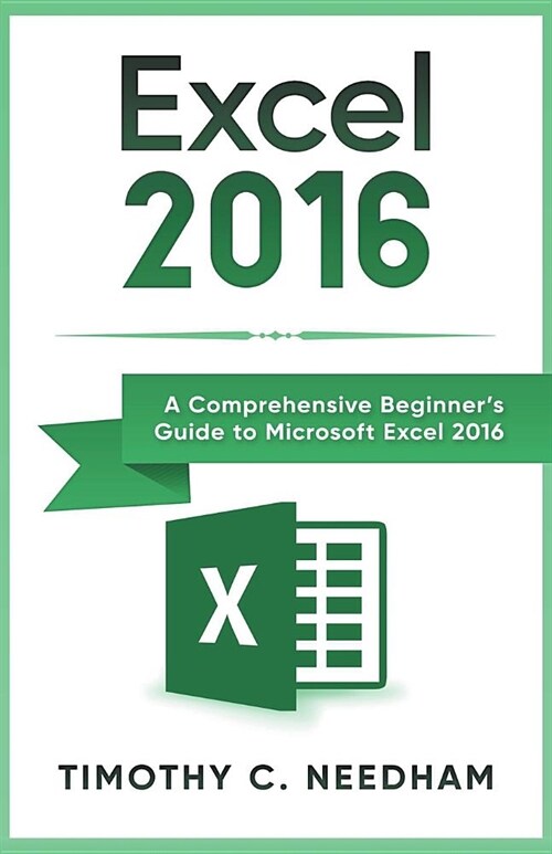 Excel 2016: A Comprehensive Beginners Guide to Microsoft Excel 2016 (Paperback)