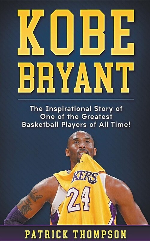 Kobe Bryant: The Inspirational Story of One of the Greatest Basketball Players of All Time! (Paperback)