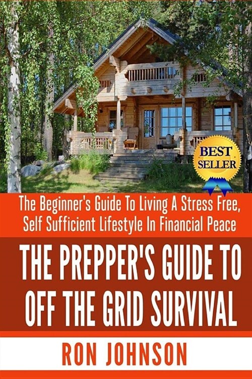 The Preppers Guide To Off the Grid Survival: The Beginners Guide To Living the Self Sufficient Lifestyle In Financial Peace (Paperback)