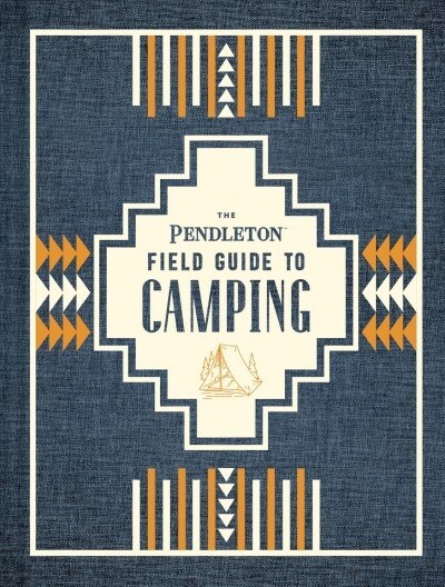 The Pendleton Field Guide to Camping: (outdoors Camping Book, Beginner Wilderness Guide) (Hardcover)