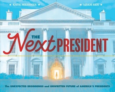 The Next President: The Unexpected Beginnings and Unwritten Future of Americas Presidents (Presidents Book for Kids; History of United St (Hardcover)