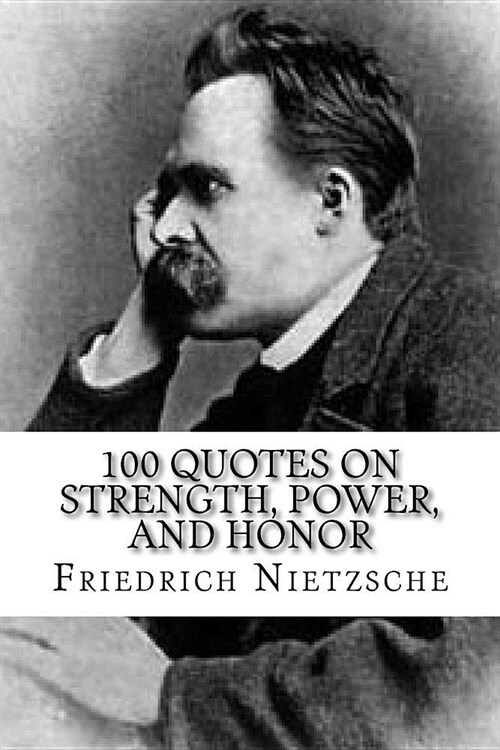 Friedrich Nietzsche: 100 Quotes on Strength, Power, and Honor (Paperback)