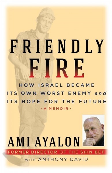 Friendly Fire: How Israel Became Its Own Worst Enemy and the Hope for Its Future (Hardcover)
