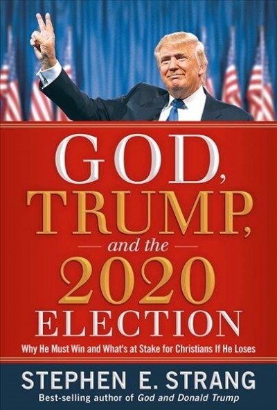 God, Trump, and the 2020 Election: Why He Must Win and Whats at Stake for Christians If He Loses (Hardcover)