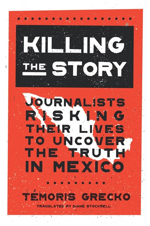 Killing the Story : Journalists Risking Their Lives to Uncover the Truth in Mexico (Hardcover)