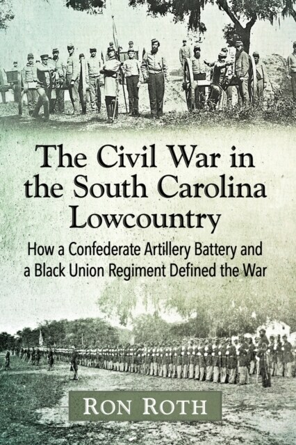 The Civil War in the South Carolina Lowcountry: How a Confederate Artillery Battery and a Black Union Regiment Defined the War (Paperback)