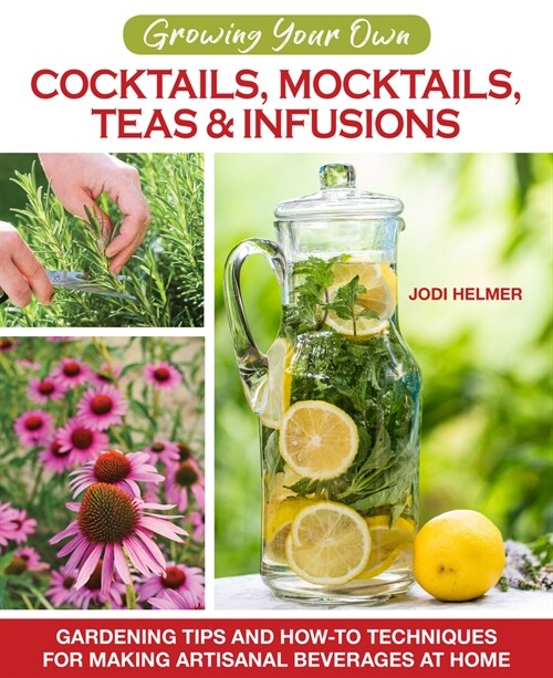 Growing Your Own Cocktails, Mocktails, Teas & Infusions: Gardening Tips and How-To Techniques for Making Artisanal Beverages at Home (Paperback)