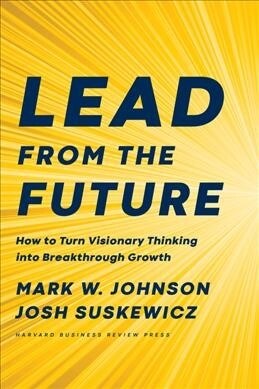 Lead from the Future: How to Turn Visionary Thinking Into Breakthrough Growth (Hardcover)