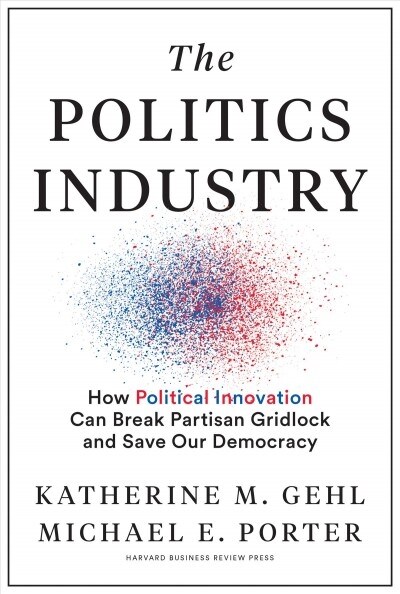 The Politics Industry: How Political Innovation Can Break Partisan Gridlock and Save Our Democracy (Hardcover)