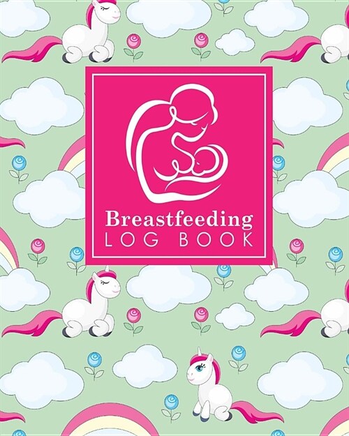 Breastfeeding Log Book: Baby Feeding Logbook, Breastfeeding Journal, Breastfeeding And Diaper Log, Breastfeeding Tracker, Cute Unicorns Cover (Paperback)