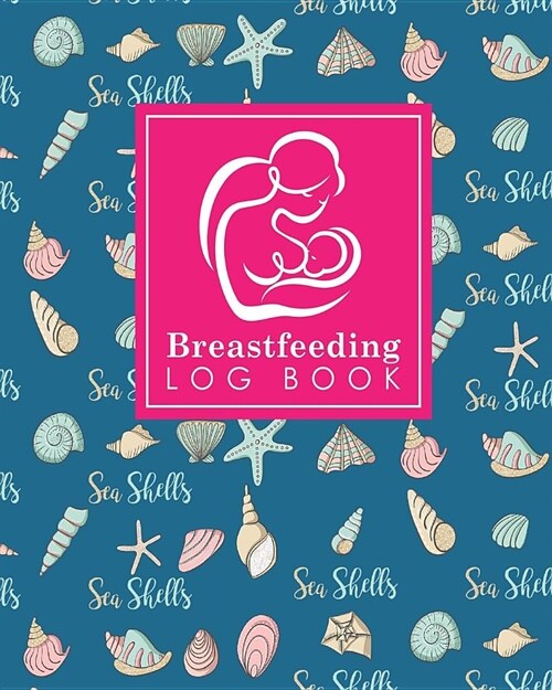 Breastfeeding Log Book: Baby Feeding Diary, Breastfeeding Book For Moms, Breast Feeding Journal, Breastfeeding Log Book, Cute Sea Shells Cover (Paperback)