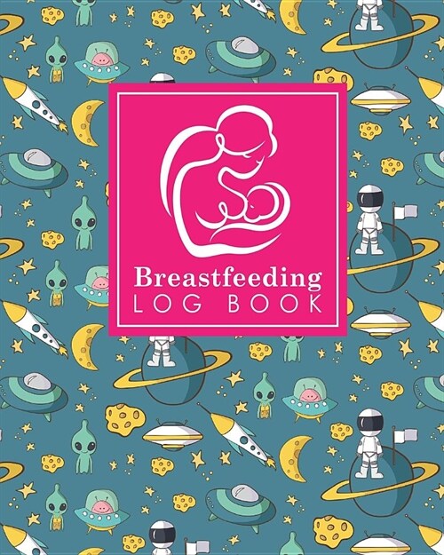 Breastfeeding Log Book: Baby Feeding Log, Breastfeeding Food Journal, Breast Feeding Notebook, Breastfeeding Organizer, Cute Space Cover (Paperback)