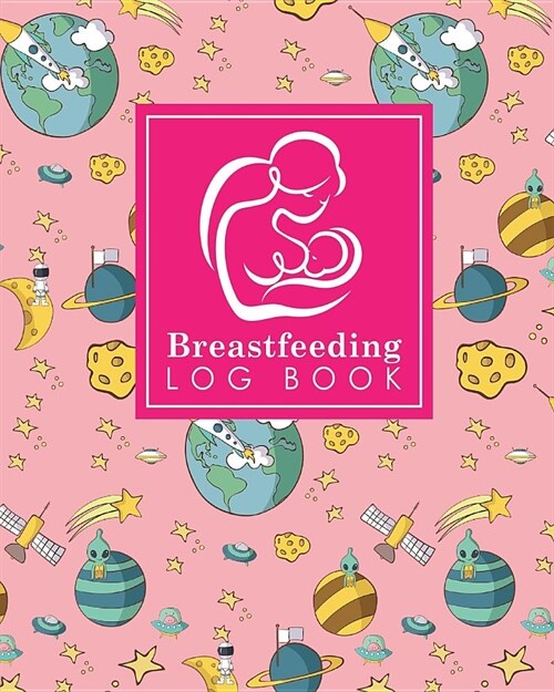 Breastfeeding Log Book: Baby Feeding Logbook, Breastfeeding Journal, Breastfeeding And Diaper Log, Breastfeeding Tracker, Cute Space Cover (Paperback)