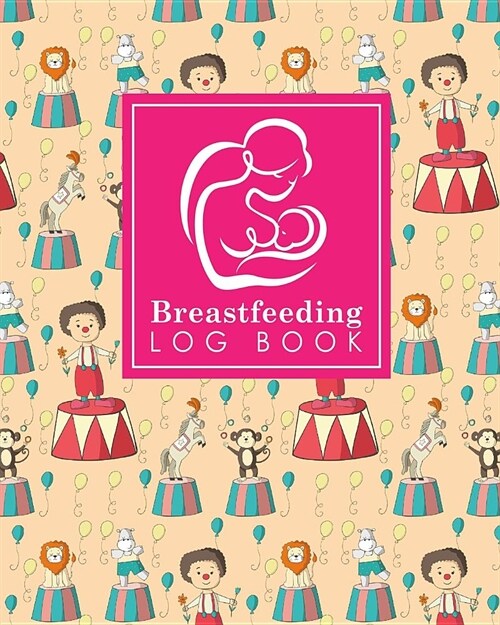 Breastfeeding Log Book: Baby Feeding Journal, Breastfeeding Diary, Breast Feeding Log Book, Breastfeeding Notebook, Cute Circus Cover (Paperback)