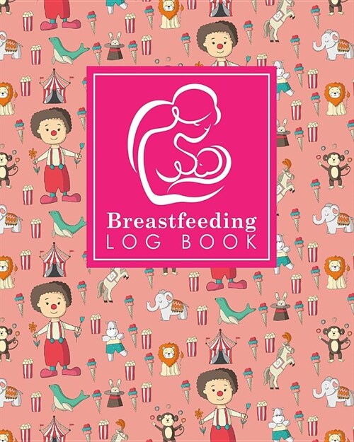 Breastfeeding Log Book: Baby Feeding Log, Breastfeeding Food Journal, Breast Feeding Notebook, Breastfeeding Organizer, Cute Circus Cover (Paperback)