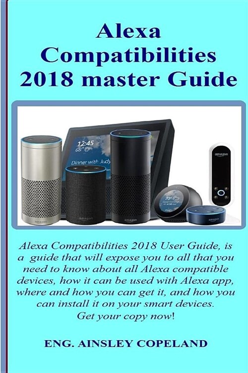 Alexa Compatibilities 2018 Master Guide: Alexa Compatibilities 2018 User Guide, is a guide that will expose you to all that you need to know about all (Paperback)