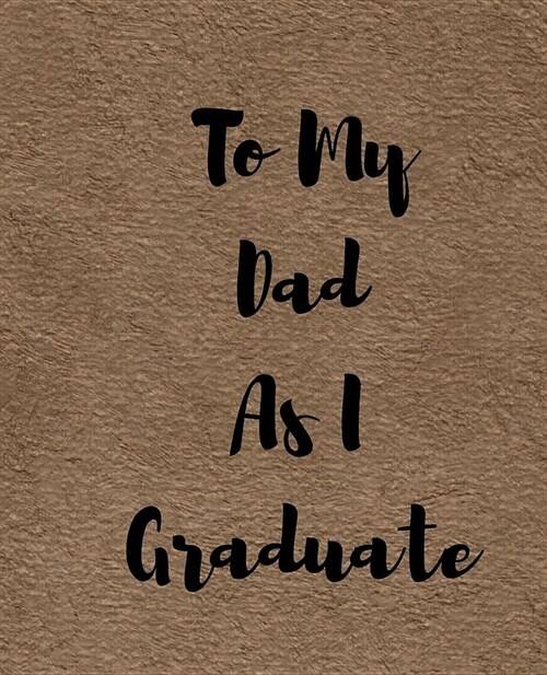 To My Dad As I Graduate: A Simple Custom Graduation Gift 50 Pages ruled Journal. (Paperback)