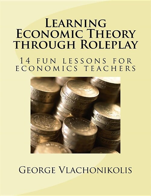 Learning Economic Theory through Roleplay: 14 fun lessons for economics teachers (Paperback)