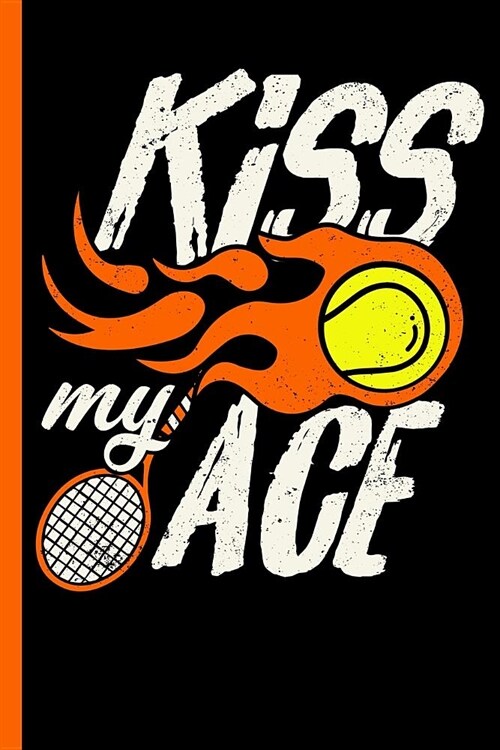 Kiss My Ace: Funny Tennis Notebook, Journal, Diary Or Training Logbook - Take Your Notes Or Gift It A Friend Who Loves This Sport, (Paperback)