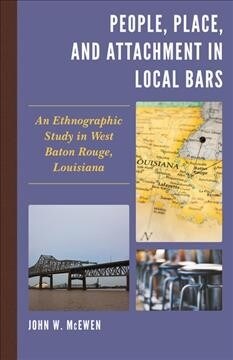 People, Place, and Attachment in Local Bars: An Ethnographic Study in West Baton Rouge, Louisiana (Hardcover)