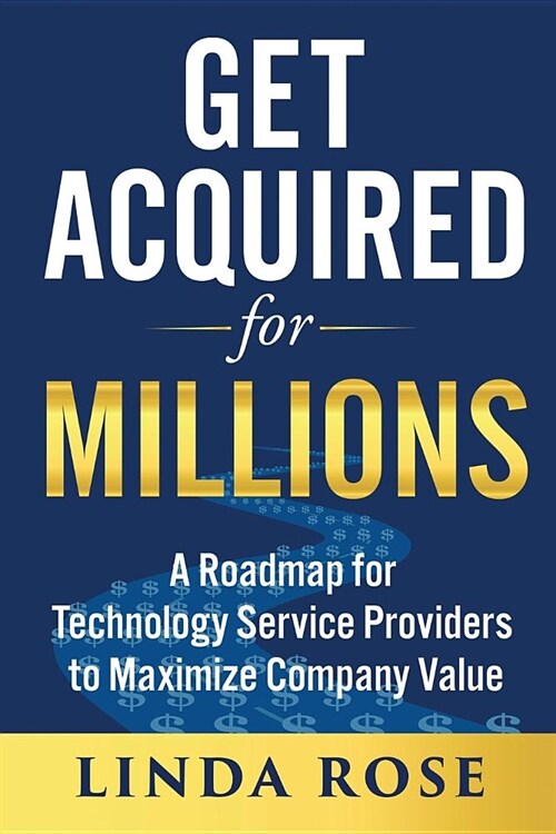 Get Acquired for Millions: A Roadmap for Technology Service Providers to Maximize Company Value (Paperback)