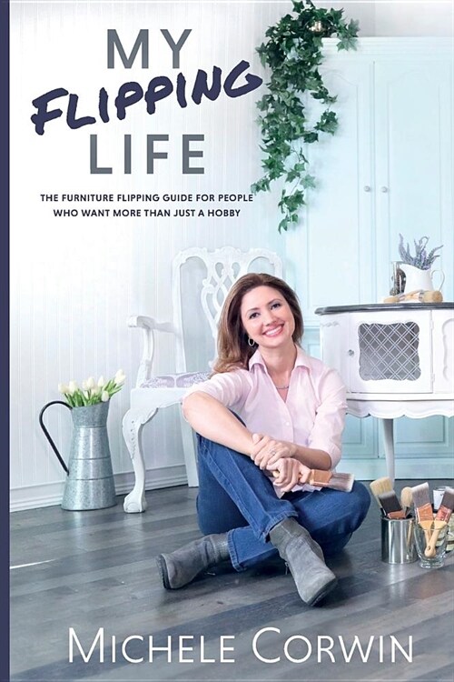 My Flipping Life: The Furniture Flipping Guide for People Who Want More Than Just a Hobby (Paperback)