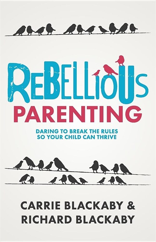 Rebellious Parenting: Daring To Break The Rules So Your Child Can Thrive (Paperback)