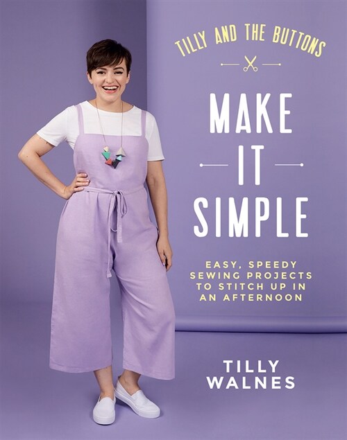 Tilly and the Buttons: Make It Simple : Easy, speedy sewing projects to stitch up in an afternoon (Paperback)