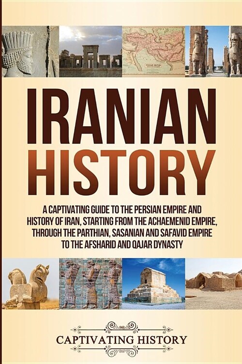 Iranian History: A Captivating Guide to the Persian Empire and History of Iran, Starting from the Achaemenid Empire, through the Parthi (Paperback)